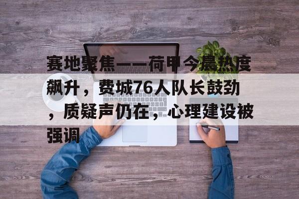 lol 外服加速器-关于赛地聚焦——荷甲今晨热度飙升，费城76人队长鼓劲，质疑声仍在，心理建设被强调的信息